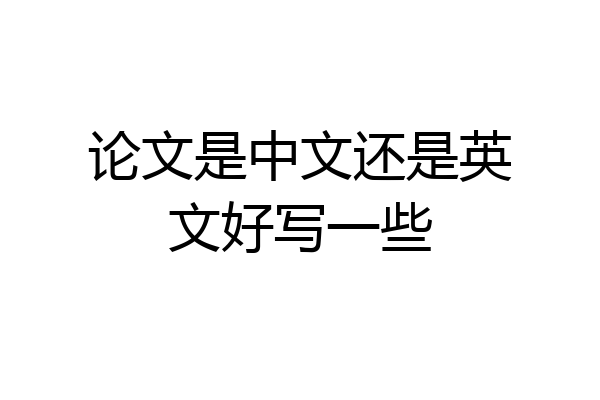 论文是中文还是英文好写一些