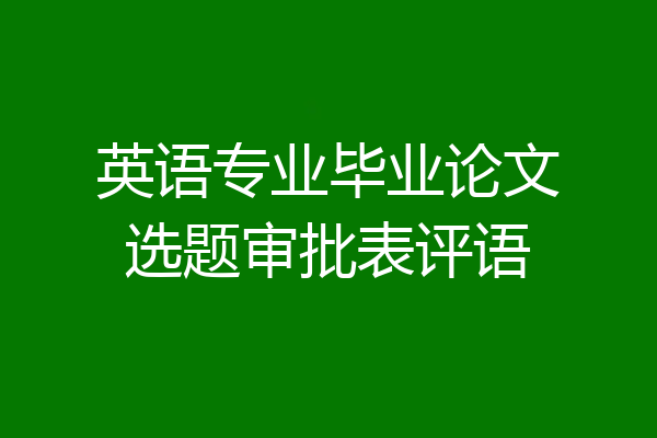 英语专业毕业论文选题审批表评语
