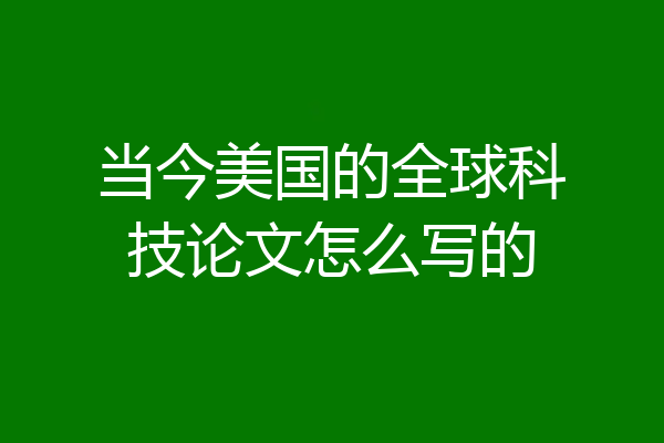 当今美国的全球科技论文怎么写的
