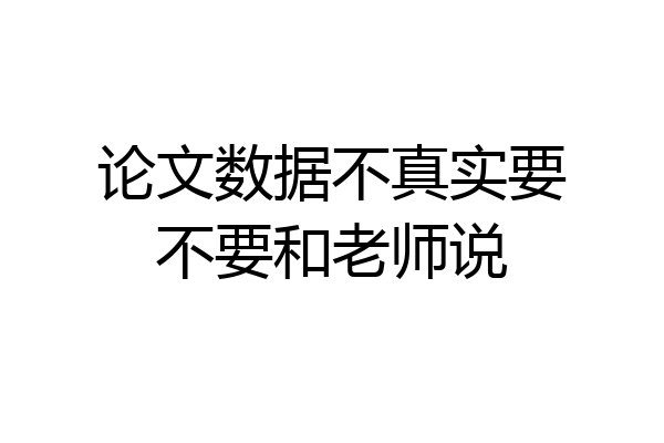 论文数据不真实要不要和老师说