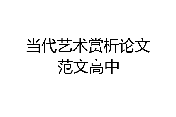 当代艺术赏析论文范文高中