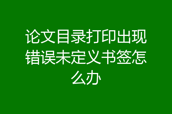 论文目录打印出现错误未定义书签怎么办