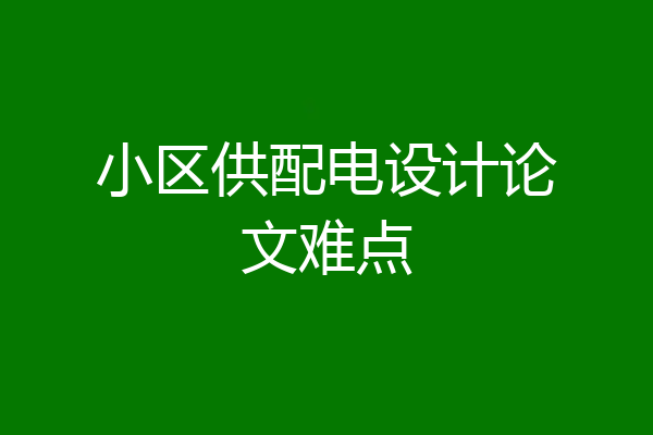小区供配电设计论文难点