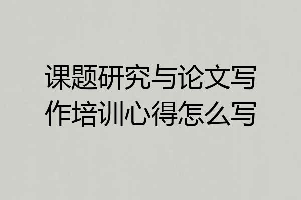 课题研究与论文写作培训心得怎么写