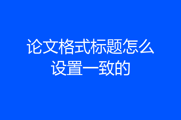 论文格式标题怎么设置一致的