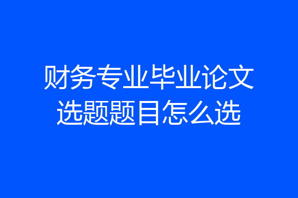 财务专业毕业论文选题题目怎么选