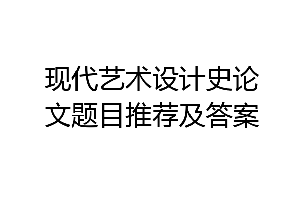 现代艺术设计史论文题目推荐及答案
