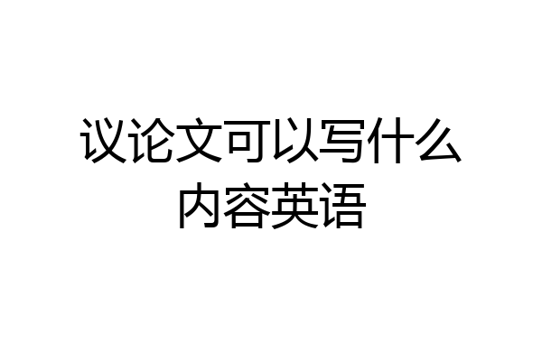 议论文可以写什么内容英语