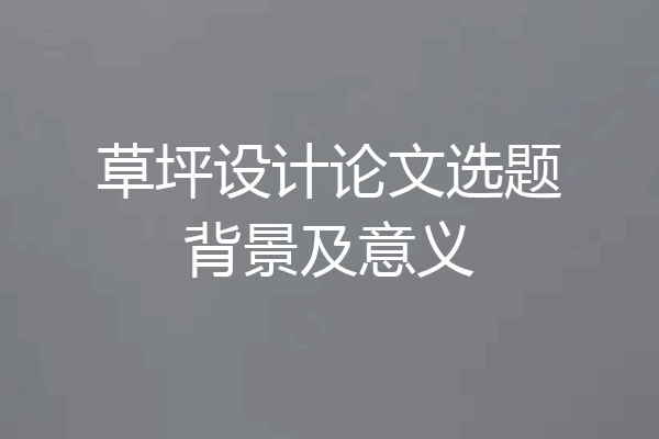 草坪设计论文选题背景及意义