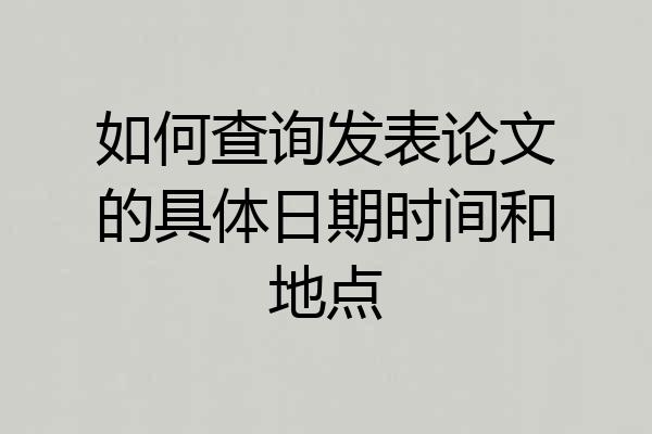 如何查询发表论文的具体日期时间和地点