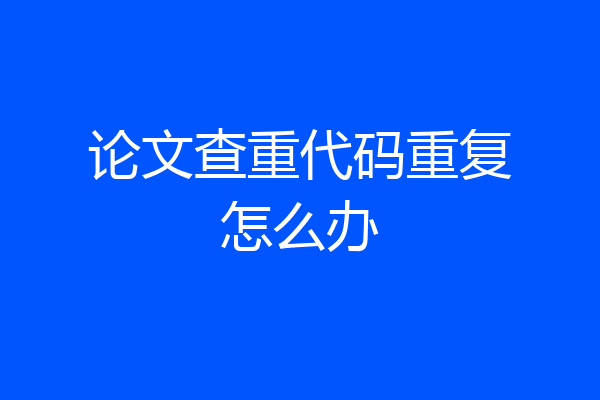论文查重代码重复怎么办