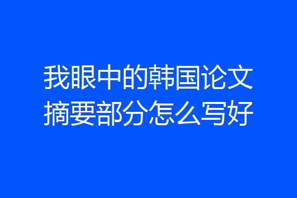 我眼中的韩国论文摘要部分怎么写好