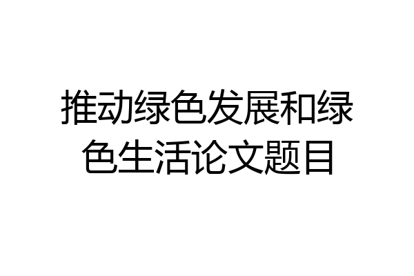推动绿色发展和绿色生活论文题目