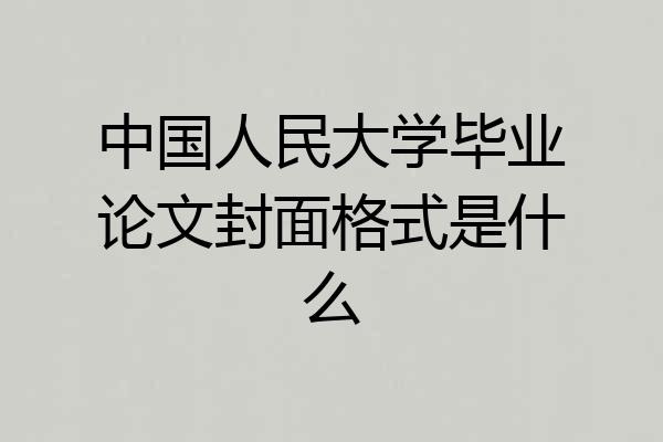 中国人民大学毕业论文封面格式是什么