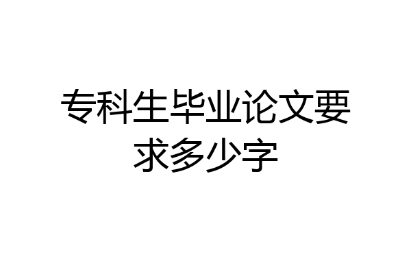 专科生毕业论文要求多少字
