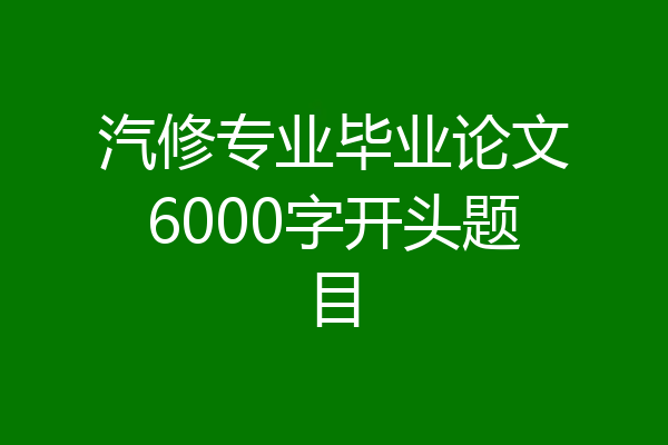 汽修专业毕业论文6000字开头题目