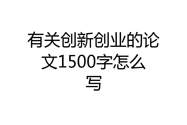 有关创新创业的论文1500字怎么写