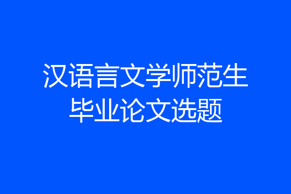 汉语言文学师范生毕业论文选题