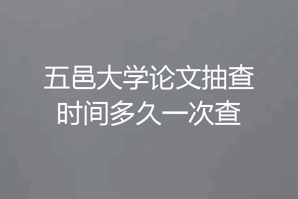 五邑大学论文抽查时间多久一次查