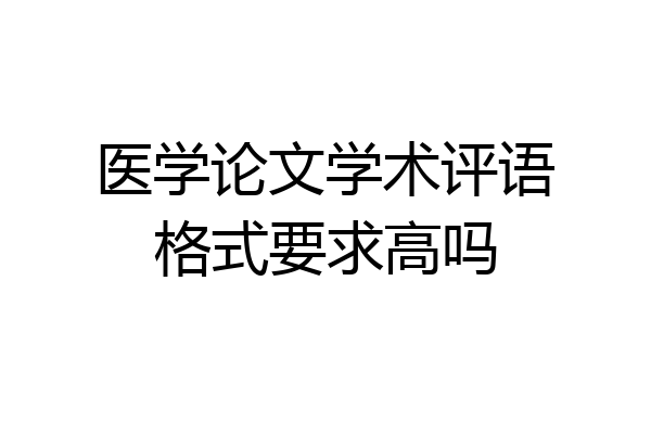 医学论文学术评语格式要求高吗