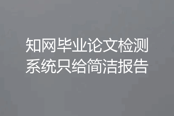 知网毕业论文检测系统只给简洁报告