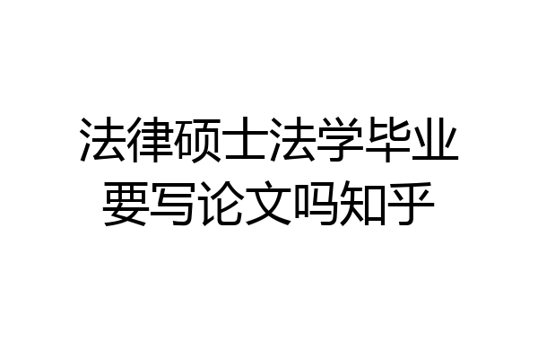 法律硕士法学毕业要写论文吗知乎