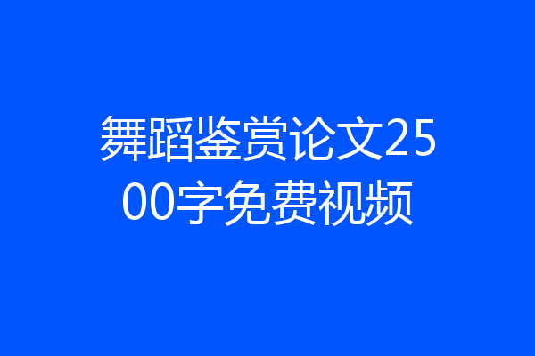 舞蹈鉴赏论文2500字免费视频