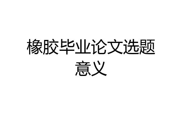 橡胶毕业论文选题意义