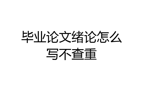毕业论文绪论怎么写不查重