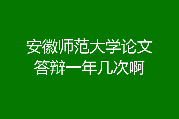 安徽师范大学论文答辩一年几次啊
