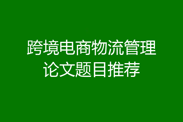 跨境电商物流管理论文题目推荐