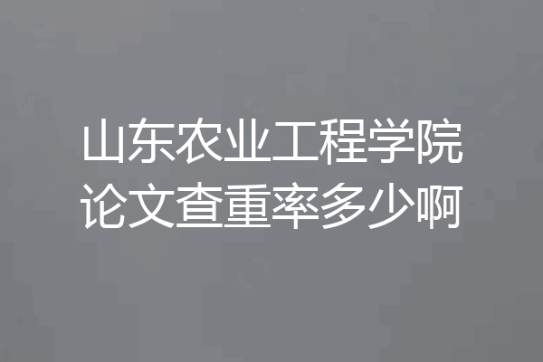 山东农业工程学院论文查重率多少啊