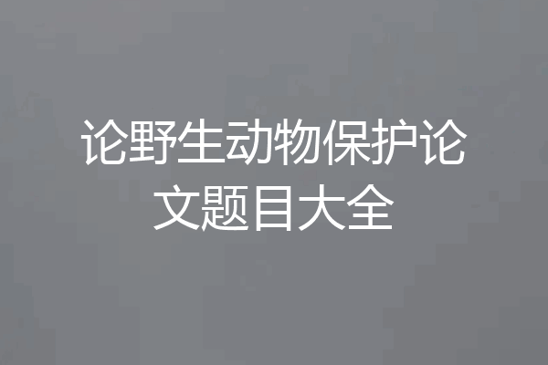 论野生动物保护论文题目大全
