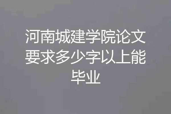 河南城建学院论文要求多少字以上能毕业