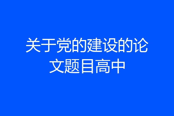 关于党的建设的论文题目高中