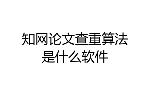 知网论文查重算法是什么软件