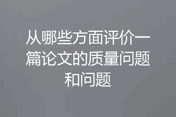 从哪些方面评价一篇论文的质量问题和问题