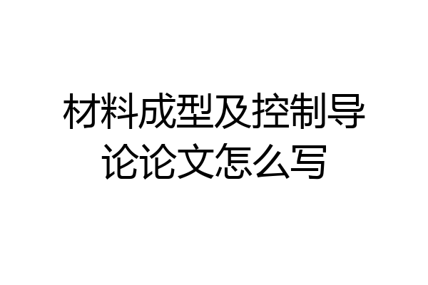 材料成型及控制导论论文怎么写