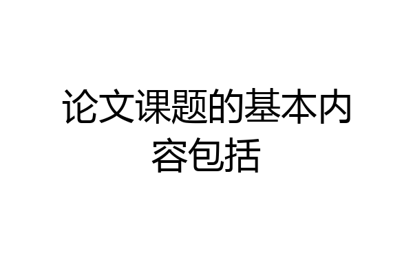 论文课题的基本内容包括