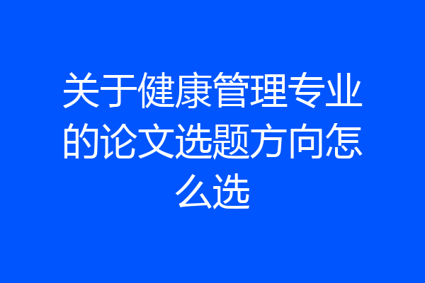 关于健康管理专业的论文选题方向怎么选
