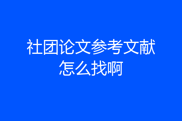 社团论文参考文献怎么找啊