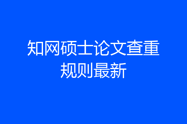 知网硕士论文查重规则最新