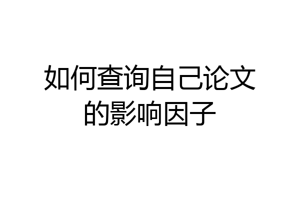 如何查询自己论文的影响因子