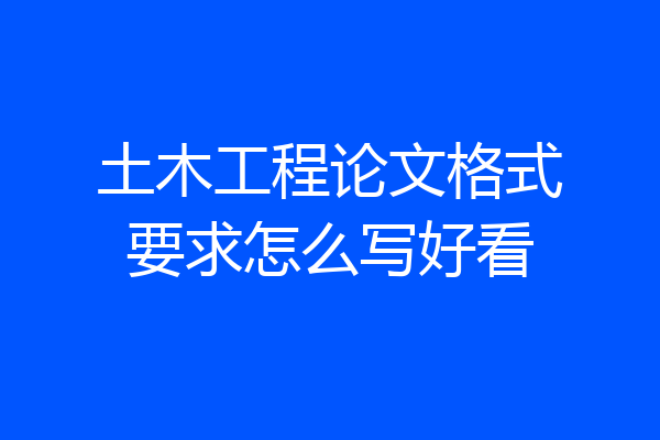 土木工程论文格式要求怎么写好看