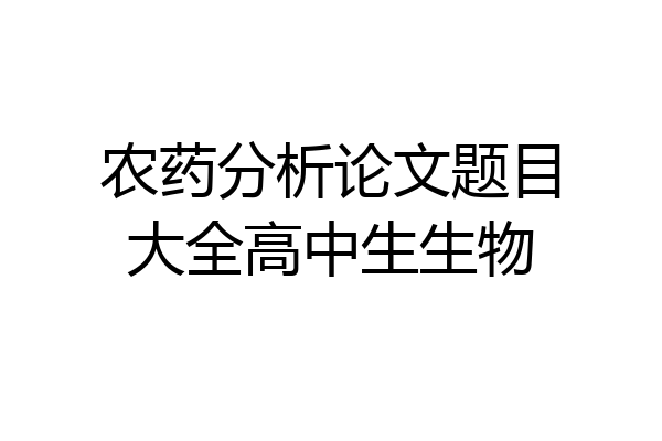 农药分析论文题目大全高中生生物
