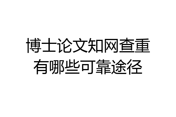 博士论文知网查重有哪些可靠途径