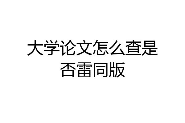大学论文怎么查是否雷同版