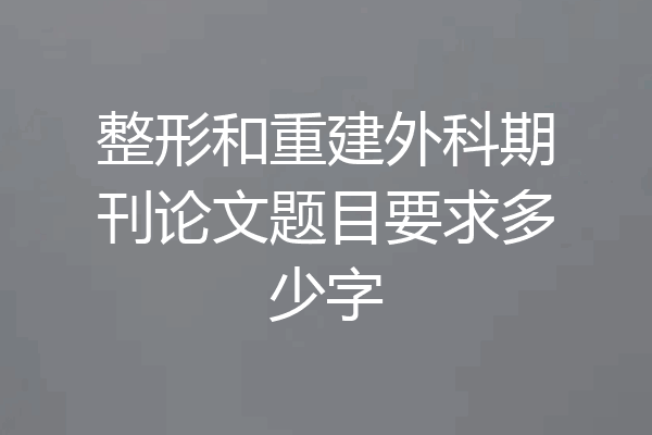 整形和重建外科期刊论文题目要求多少字