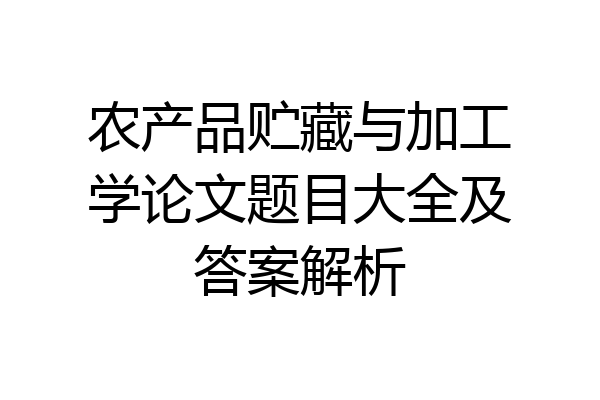 农产品贮藏与加工学论文题目大全及答案解析