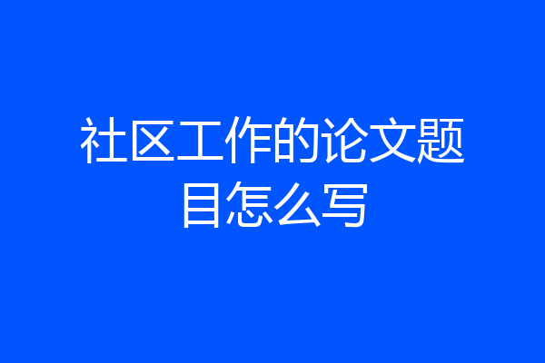 社区工作的论文题目怎么写